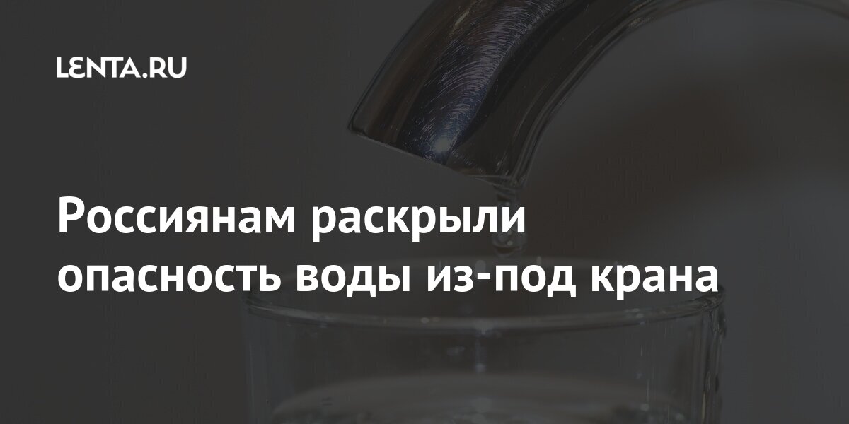 Россиянам раскрыли опасность воды из-под крана Россия