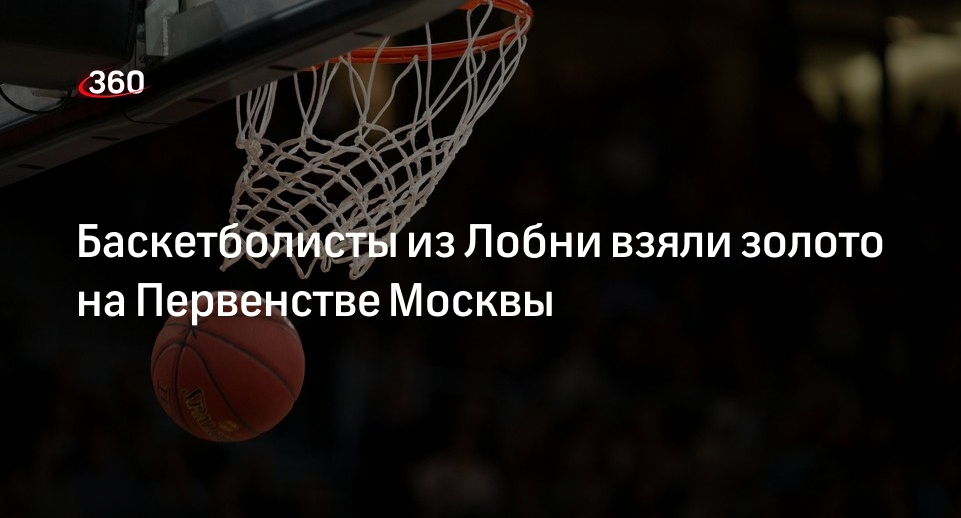 Баскетболисты из Лобни взяли золото на Первенстве Москвы
