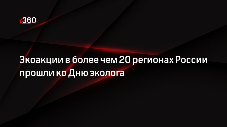 Экоакции в более чем 20 регионах России прошли ко Дню эколога