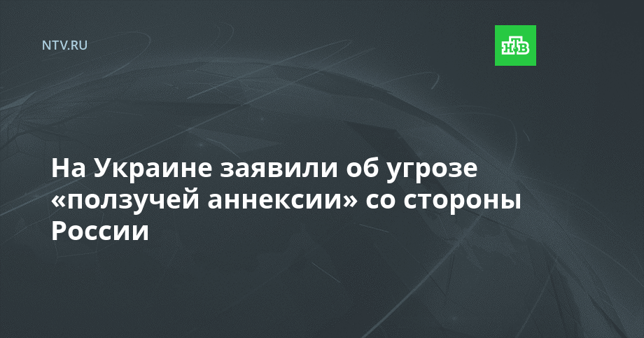 На Украине заявили об угрозе «ползучей аннексии» со стороны России