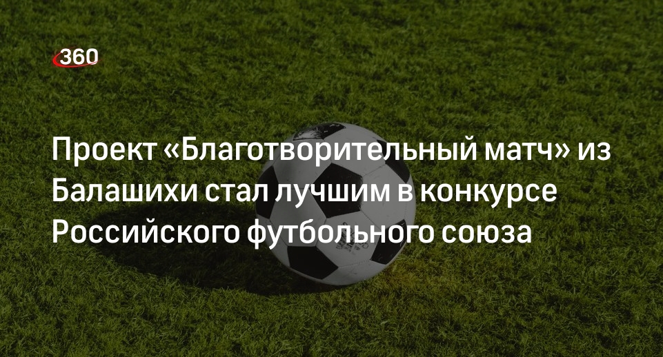 Проект «Благотворительный матч» из Балашихи стал лучшим в конкурсе Российского футбольного союза