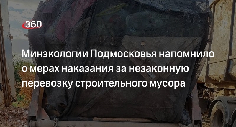 Минэкологии Подмосковья напомнило о мерах наказания за незаконную перевозку строительного мусора