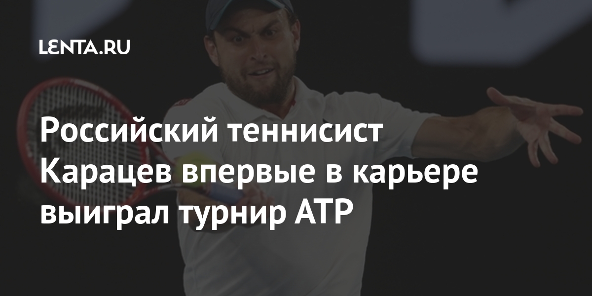 Российский теннисист Карацев впервые в карьере выиграл турнир ATP Российский теннисист Карацев впервые в карьере выиграл турнир ATP Спорт