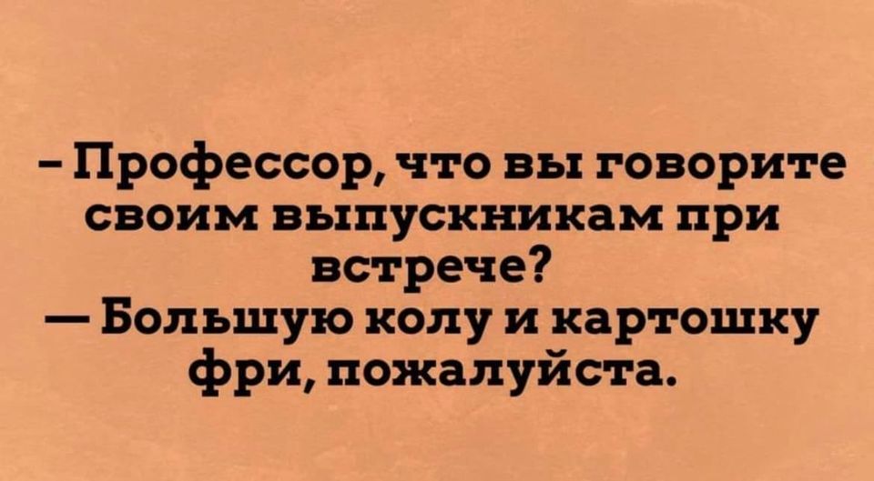 Возможно, это изображение (один или несколько человек и текст «-профессор, что вы говорите своим выпускникам при встрече? -большую колу и картошку фри, пожалуйста.»)