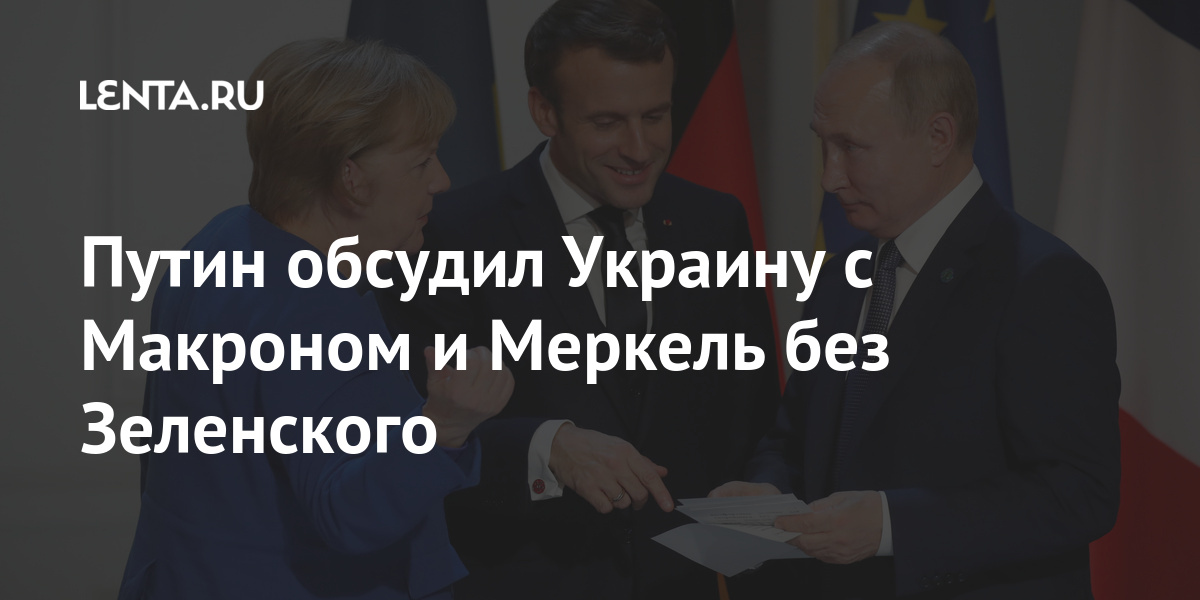 Путин обсудил Украину с Макроном и Меркель без Зеленского Путин обсудил Украину с Макроном и Меркель без Зеленского Бывший СССР