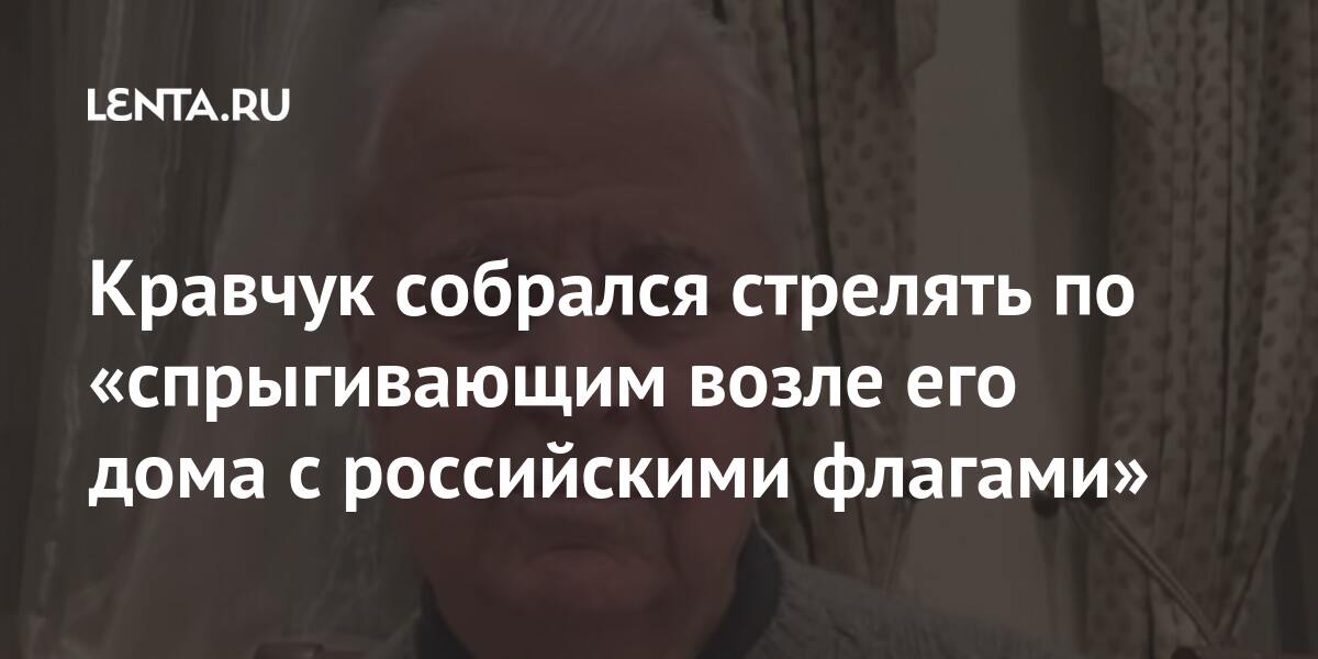 Кравчук собрался стрелять по «спрыгивающим возле его дома с российскими флагами» ответил, возле, Кравчук, заявил, военного, стрелять, флагами», российскими, держать, видеть, политикОчередное, врага, буду», могут, обострение, ситуации, оружие, Первый, последнего, хорошо