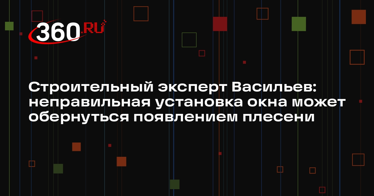 Строительный эксперт Васильев: неправильная установка окна может обернуться появлением плесени