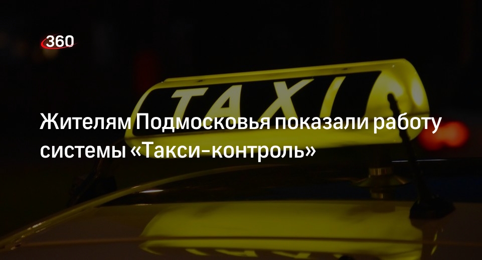 Жителям Подмосковья показали работу системы «Такси-контроль»