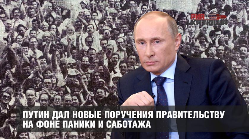 Путин дал новые поручения правительству на фоне паники и саботажа