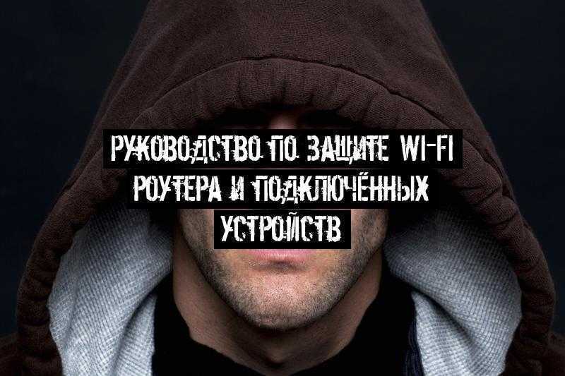 Руководство по защите Wi-Fi роутера и подключённых устройств