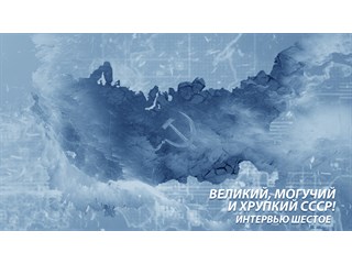 Великий, могучий и хрупкий СССР! Интервью шестое