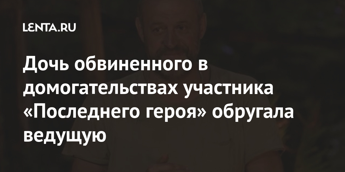 Дочь обвиненного в домогательствах участника «Последнего героя» обругала ведущую Интернет и СМИ