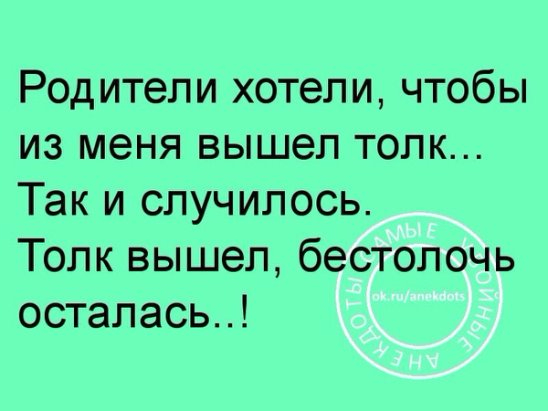 В том чтобы из. Родители хотели чтобы из меня вышел толк. Толк вышел а бестолочь осталась. Посмеёмся вместе. Хотели чтобы из меня был толк,толк вышел бестолочь осталась.