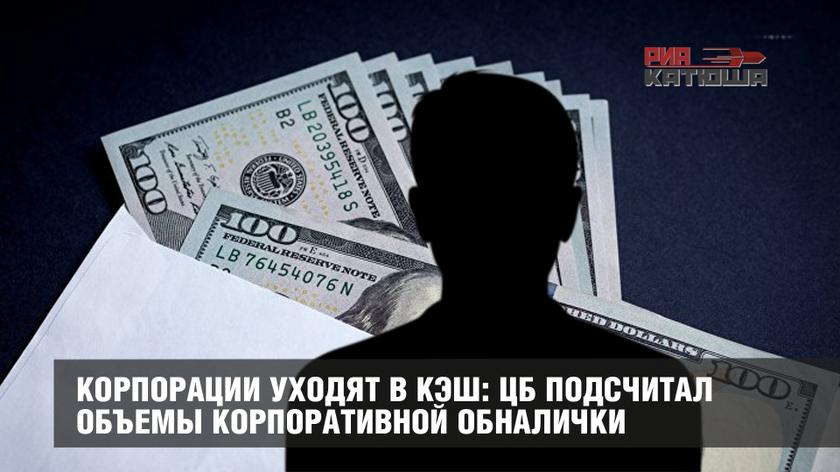 Корпорации уходят в кэш: ЦБ подсчитал объемы корпоративной обналички