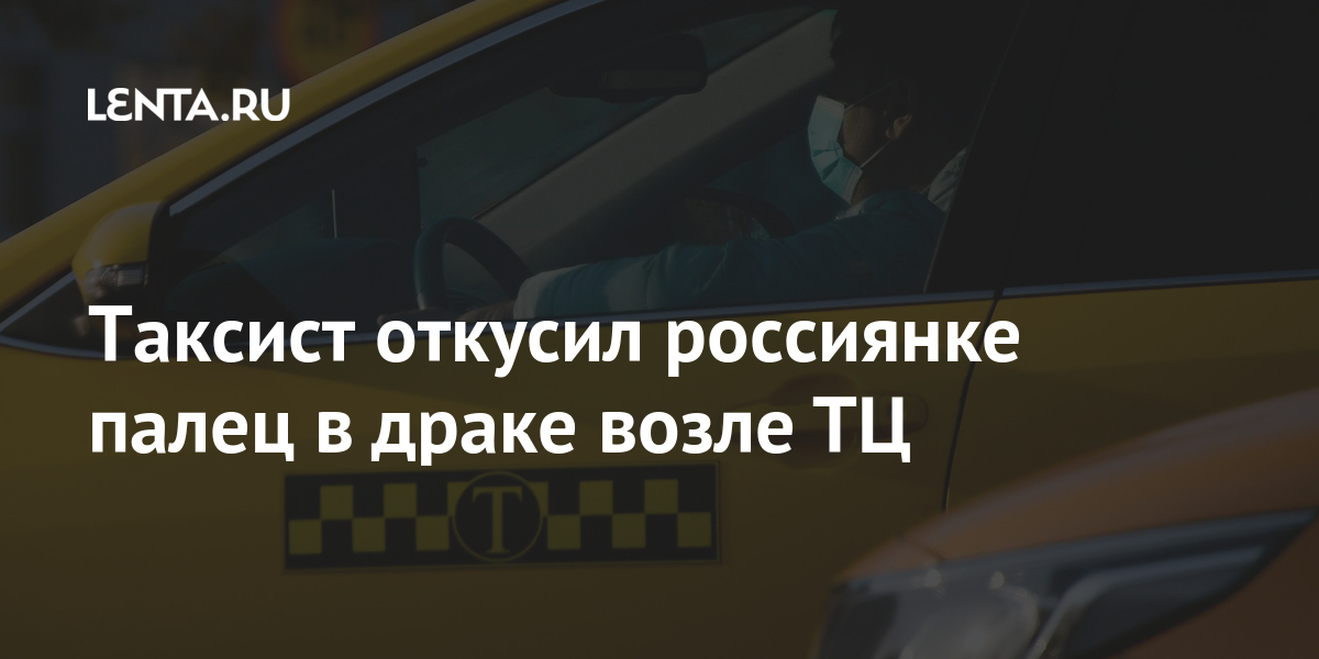 Таксист откусил россиянке палец в драке возле ТЦ Таксист откусил россиянке палец в драке возле ТЦ такси, таксист, поездки, соцсетях, порно, смотреть, начал, аэропорт, время, СанктПетербурга, рассказала, техподдержке, жительница, автомобиляРанее, стекле, заднем, размещен, который, мастурбировать, Уссурийске