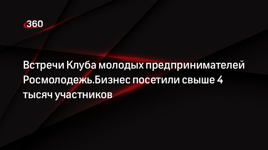 Встречи Клуба молодых предпринимателей Росмолодежь.Бизнес посетили свыше 4 тысяч участников