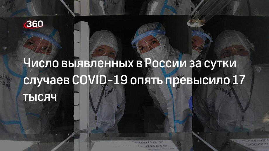 Число выявленных в России за сутки случаев COVID-19 опять превысило 17 тысяч