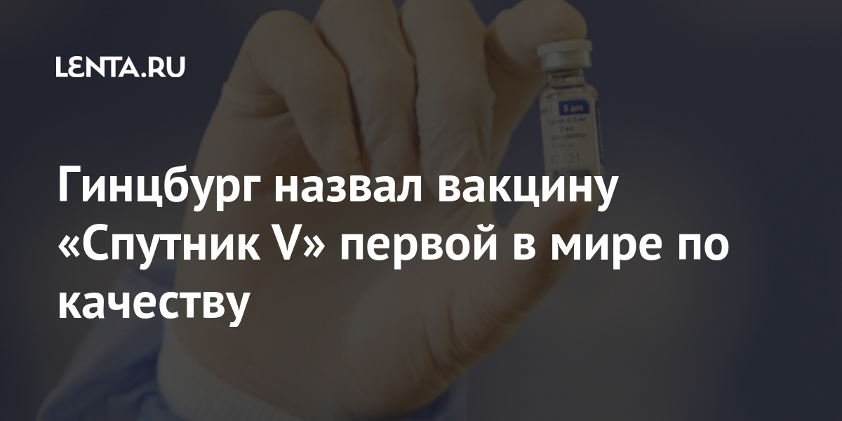 Гинцбург назвал вакцину «Спутник V» первой в мире по качеству Россия