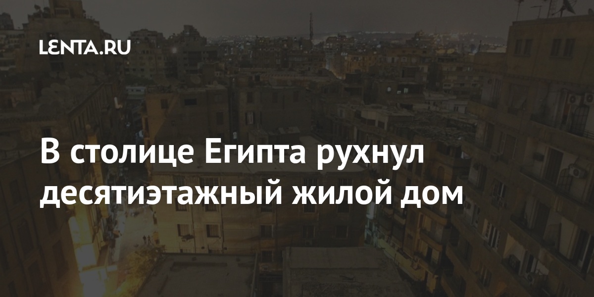 В столице Египта рухнул десятиэтажный жилой дом данным, погибли, Каира, менее, четырехэтажный, зданий, человекаОбрушения, завалами, квартале, рабочем, расположенный, жилой, пригороде, обрушился, кварталах, факту7, этому, проверку, начала, прокуратура