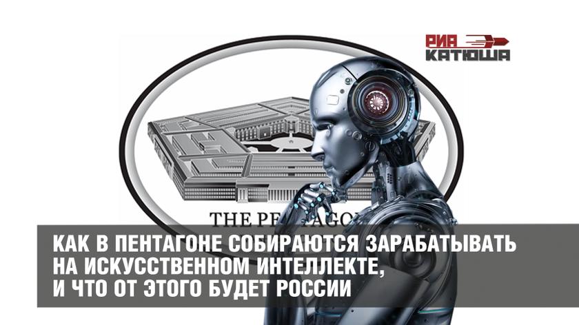 Как в Пентагоне собираются зарабатывать на искусственном интеллекте, и что от этого будет России Как в Пентагоне собираются зарабатывать на искусственном интеллекте, и что от этого будет России геополитика