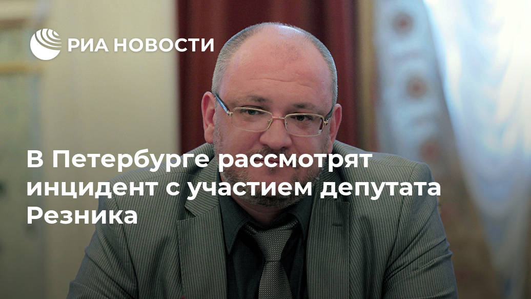 В Петербурге рассмотрят инцидент с участием депутата Резника