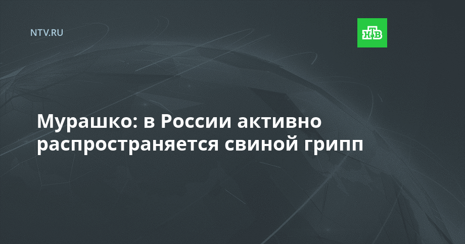 Мурашко: в России активно распространяется свиной грипп