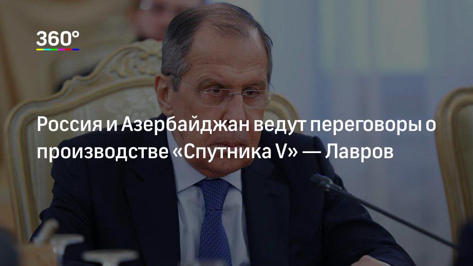 Россия и Азербайджан ведут переговоры о производстве «Спутника V» — Лавров