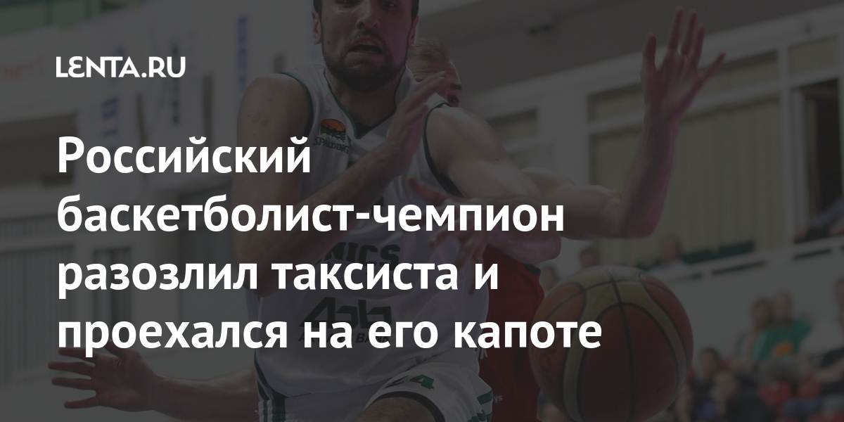 Российский баскетболист-чемпион разозлил таксиста и проехался на его капоте сборной, водитель, Европы, Шабалкин, таксиста, спортсмена, России, нападающего, бывшего, прошлого, январе, годуВ, карьеру, Российский, завершил, Форвард, Погребняка, составе, чемпионом, является