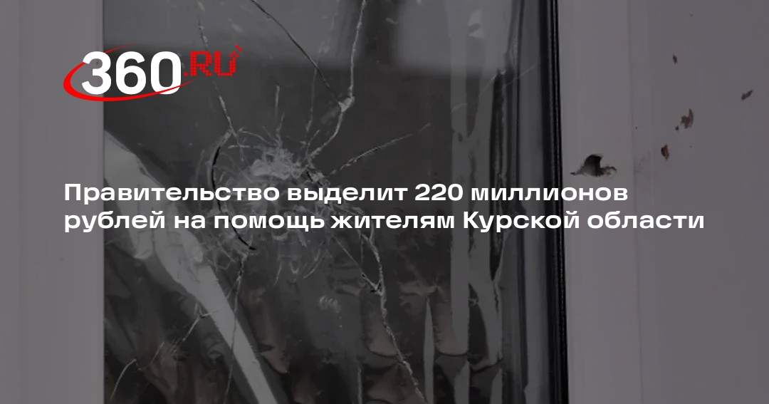 Правительство выделит 220 миллионов рублей на помощь жителям Курской области