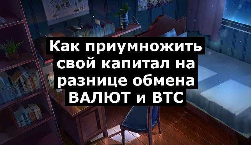 Как приумножить свой капитал на разнице обмена ВАЛЮТ и BTC