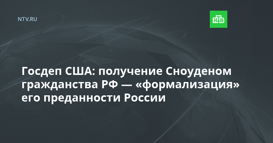 Госдеп США: получение Сноуденом гражданства РФ — «формализация» его преданности России