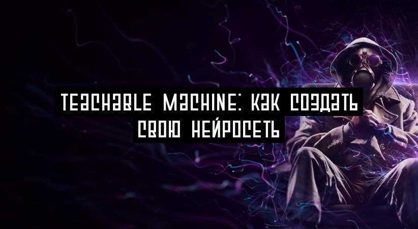 Teachable Machine: как создать свою нейросеть