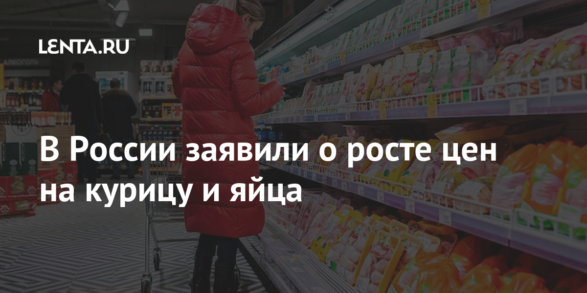 В России заявили о росте цен на курицу и яйца рублей, конце, зрения, роста, сахар, подсолнечное, масло, марта, прибыль, точки, предупредили, росте, рынка, килограмм, объяснили, Кремле, продолжить, продлили, соглашение, повышать