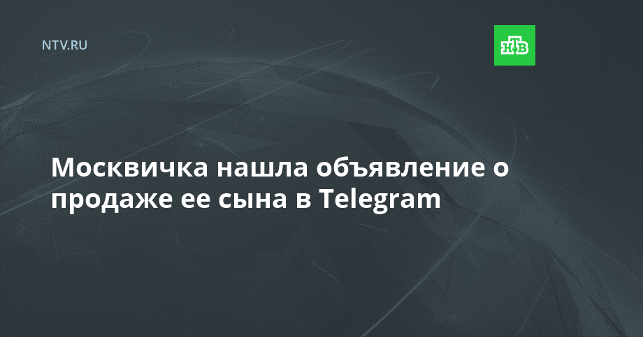 Москвичка нашла объявление о продаже ее сына в Telegram