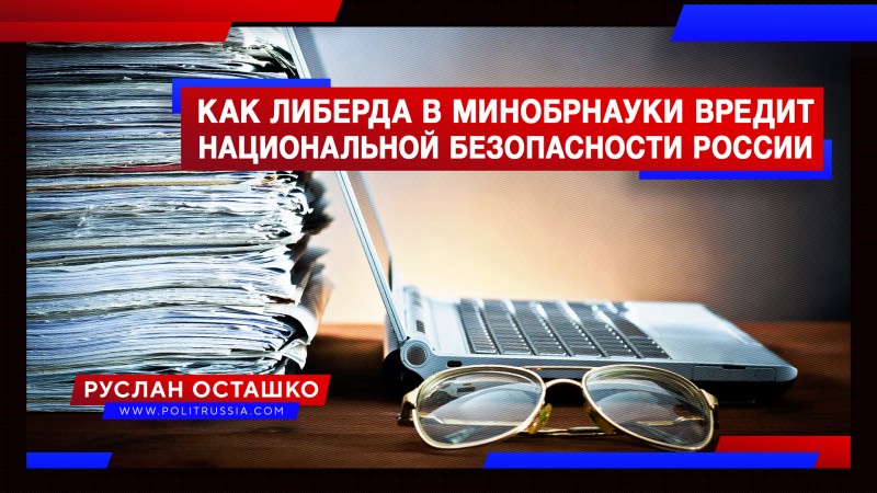 Как либерда в Минобрнауки вредит национальной безопасности России