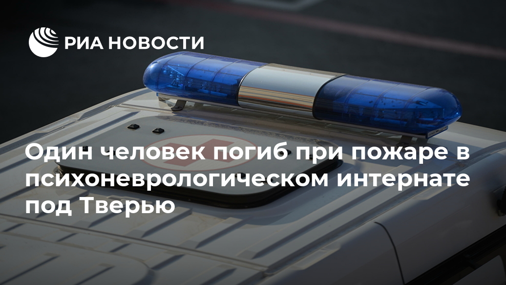 Один человек погиб при пожаре в психоневрологическом интернате под Тверью пострадавших, пожаре, МОСКВА, погиб, района, Ранее, России, сообщали, четырех, пострадавшихПострадали, четыре, человека, человек, лечебном, скончался, Дергино, учреждении, говорится, сообщенииОтмечается, госпитализирован