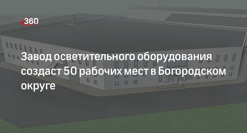 Завод осветительного оборудования создаст 50 рабочих мест в Богородском округе