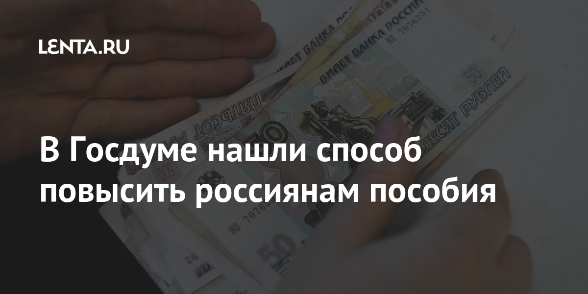 В Госдуме нашли способ повысить россиянам пособия Экономика