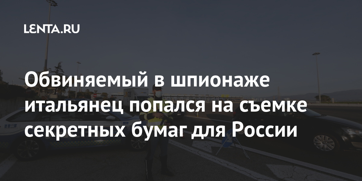 Обвиняемый в шпионаже итальянец попался на съемке секретных бумаг для России якобы, российской, секретных, документов, Капитан, офицер, сотрудников, передал, марта, информации, газета, утверждает, шпионаже, России, Италии, военному, работал, украденных, партии, минимум