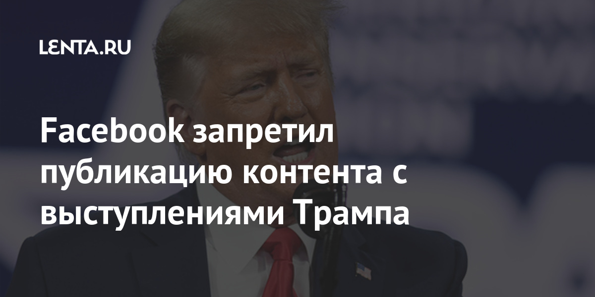 Facebook запретил публикацию контента с выступлениями Трампа Интернет и СМИ