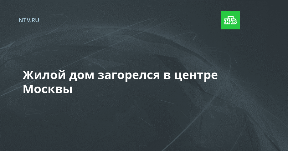 Жилой дом загорелся в центре Москвы