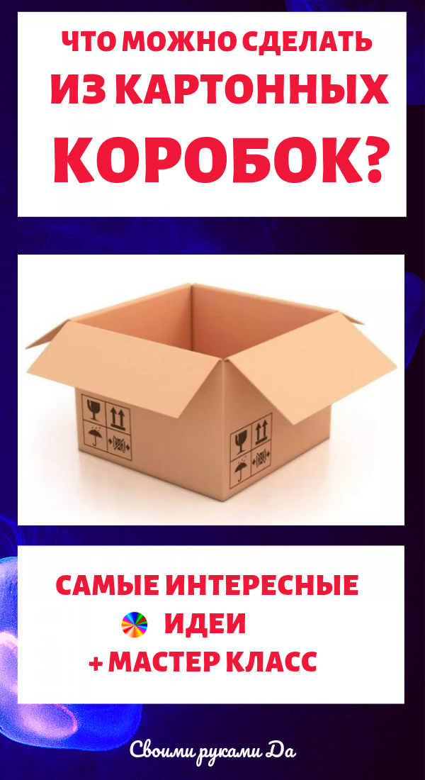 Что можно сделать из картонных коробок? Самые интересные идеи и мастер класс своими руками