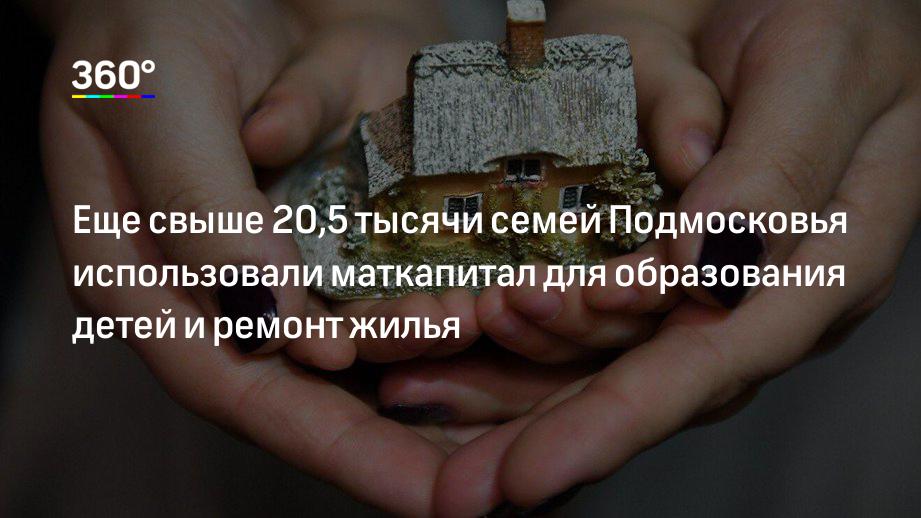 Еще свыше 20,5 тысячи семей Подмосковья использовали маткапитал для образования детей и ремонт жилья