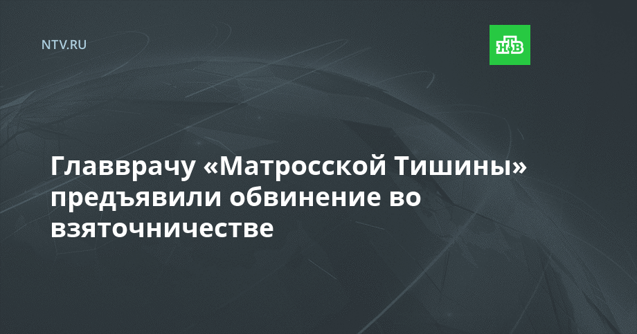 Главврачу «Матросской Тишины» предъявили обвинение во взяточничестве