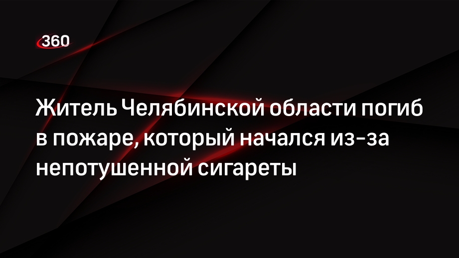 Житель Челябинской области погиб в пожаре, который начался из-за непотушенной сигареты