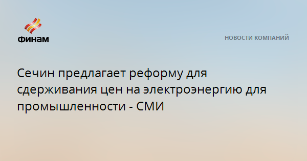 Сечин предлагает реформу для сдерживания цен на электроэнергию для промышленности - СМИ