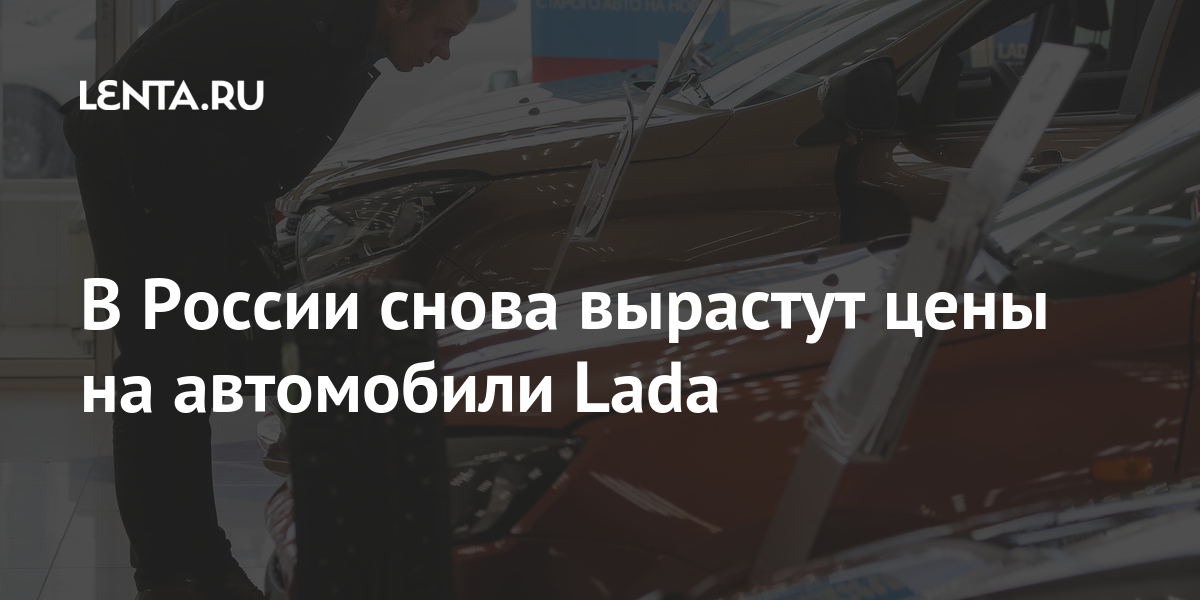 В России снова вырастут цены на автомобили Lada Экономика