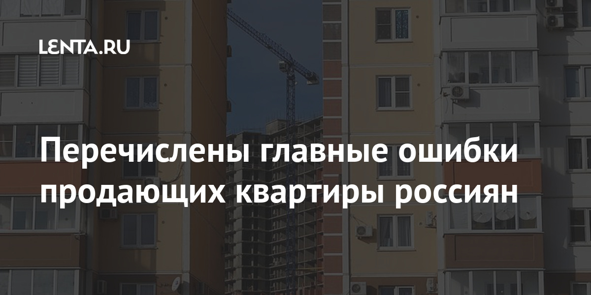 Перечислены главные ошибки продающих квартиры россиян Дом