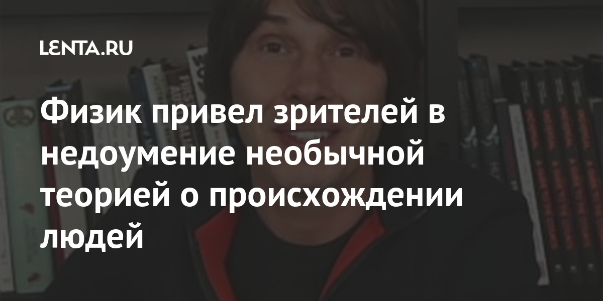 Физик привел зрителей в недоумение необычной теорией о происхождении людей Интернет и СМИ