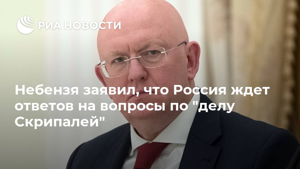 Небензя заявил, что Россия ждет ответов на вопросы по "делу Скрипалей" Лента новостей